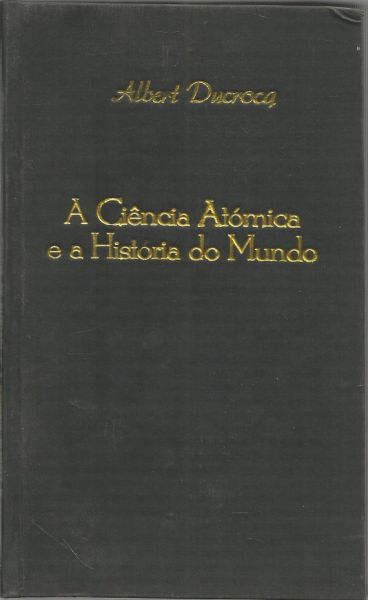 Livro - Á Ciência Atômica e a Historia do Mundo, Albert Ducrocq.